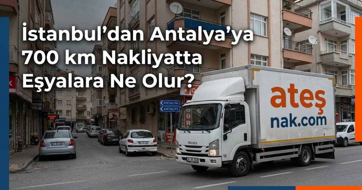 İstanbul'dan Antalya'ya 700 km Nakliyatta Eşyalara Ne Olur?