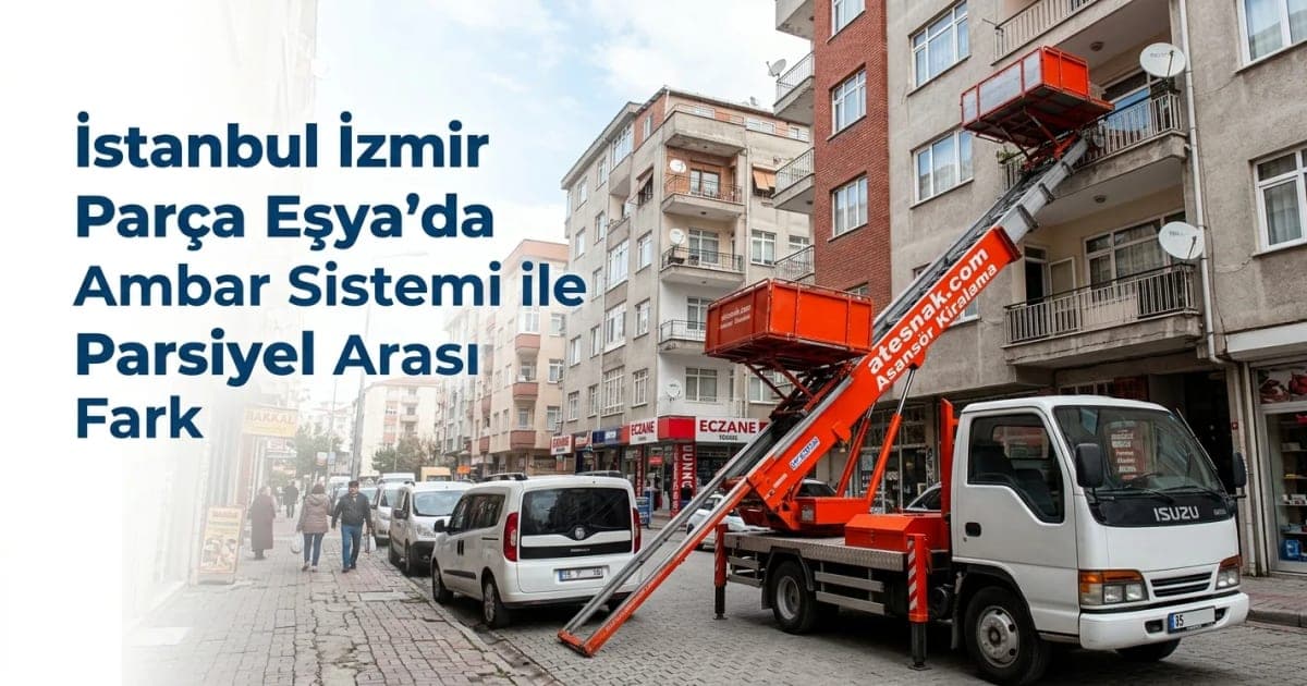 İstanbul İzmir Parça Eşya Taşıma Fiyatları: Ambar ve Parsiyel Farkı