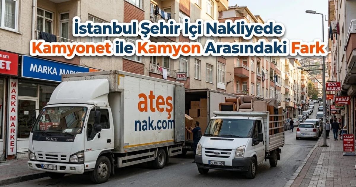 İstanbul'da Kamyonet ve Kamyon Farkı: Şehir İçi Nakliye Fiyatları Etkisi